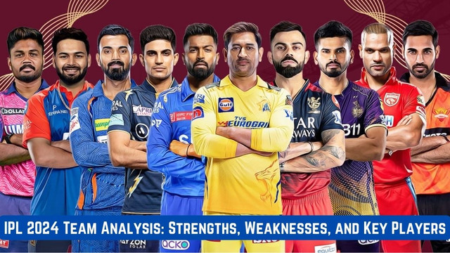 IPL 2024 Team Analysis: Strengths, Weaknesses, and Key Players